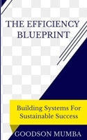 THE EFFICIENCY BLUEPRINT: BUILDING SYSTEMS FOR SUSTAINABLE GROWTH B0DBHH9PT1 Book Cover