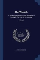 The Wabash: Or Adventures of an English Gentleman's Family in the Interior of America; Volume I 1377032167 Book Cover