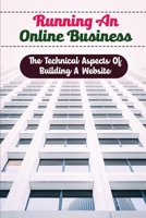 Running An Online Business: The Technical Aspects Of Building A Website B09YB3D1F9 Book Cover