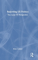 Reporting US Politics: The Local TV Perspective 1032514132 Book Cover