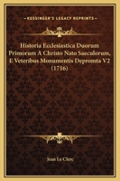 Historia Ecclesiastica Duorum Primorum A Christo Nato Saeculorum, E Veteribus Monumentis Depromta V2 (1716) 1167248368 Book Cover