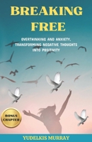 Breaking Free: Overthinking and Anxiety, Transforming Negative Thoughts Into Positivity B0CM2PD6MY Book Cover