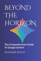 BEYOND THE HORIZON: The Comprehensive Guide To Google Gemini B0HBMK1GLC Book Cover