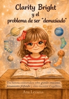 Clarity Bright y el problema de ser "Demasiado": Una conmovedora historia sobre grandes emociones, pensamientos profundos y cómo encontrar el equilibrio. (Spanish Edition) B0GY8C8613 Book Cover