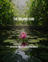 The Organic Cure: Defeating Breast Cancer Naturally B0FPQYT3MN Book Cover