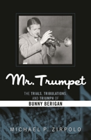 Mr. Trumpet: The Trials, Tribulations, and Triumph of Bunny Berigan 0810888742 Book Cover