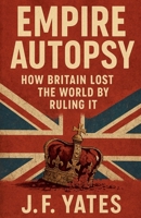 Empire Autopsy: How Britain Lost the World by Ruling It B0FVQRG37Z Book Cover