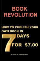 BOOK REVOLUTION: How To Publish Your Own Book in 7 Days for $7.00 1441476180 Book Cover