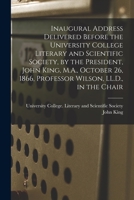 Inaugural Address Delivered Before the University College Literary and Scientific Society, by the President, John King, M.A., October 26, 1866, Professor Wilson, LL.D., in the Chair [microform] 1014695937 Book Cover