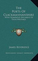 The Poets of Clackmannanshire, with Numerous Specimens of Their Writings 1432662147 Book Cover