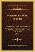 Benjamin Franklin, Founder: The Remarkable Record Of A Philadelphia Institution From 1728 To 1915 1165884623 Book Cover