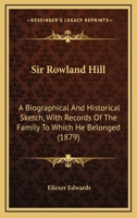 Sir Rowland Hill: A Biographical And Historical Sketch, With Records Of The Family To Which He Belonged 1022660837 Book Cover