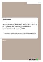 Registration of Real and Personal Property in Light of the Promulgation of the Constitution of Kenya, 2010: A Comparative Analysis of Registration with the United Kingdom 3668685525 Book Cover