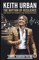 KEITH URBAN – THE RHYTHM OF RESILIENCE: The Story of Passion and Perseverance B0DW3Y8K58 Book Cover
