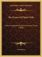 The Dream Of Pilate's Wife: A Poem Suggested By Dore's Famous Picture (1890) 1120756588 Book Cover