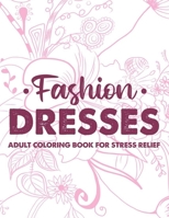 Fashion Dresses Adult Coloring Book For Stress Relief: Stylish And Stress Relieving Coloring Pages, A Collection Of Fashion Images To Color For Relaxa B08GLWBXGM Book Cover