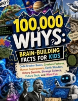 100,000 Whys, Brain-Building Facts for Kids: Code-Breaker Basics, Creature Features, Human Superpowers, Earth Wonders, History Secrets, Strange Science, Future Tech, and Word Fun 6412785523 Book Cover