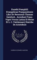 Eusebii Pamphili Evangelicae Praeparationis Libri XV Recensuit Thomas Gaisford... Accedunt Franc. Vigeri Versio Latina Et Notae Et L. C. Valckenaeri Diatribe de Aristobulo 1340491354 Book Cover