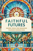 Faithful Futures: Sacred Tools for Engaging Younger Generations 1540969517 Book Cover