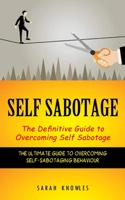 Self Sabotage: The Definitive Guide to Overcoming Self Sabotage 1774856999 Book Cover