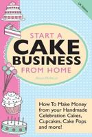Start A Cake Business From Home - How To Make Money from your Handmade Celebration Cakes, Cupcakes, Cake Pops and more! US Edition. 1908707232 Book Cover