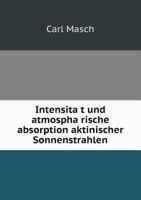 Intensität und atmosphärische absorption aktinischer Sonnenstrahlen 1148564306 Book Cover