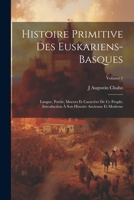 Histoire Primitive Des Euskariens-Basques: Langue, Poésie, Moeurs Et Caractère De Ce Peuple; Introduction À Son Histoire Ancienne Et Moderne; Volume 1 102135466X Book Cover