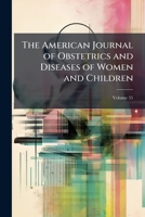 The American Journal of Obstetrics and Diseases of Women and Children, Volume 55 1149847816 Book Cover