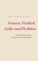 Frauen, Freiheit, Liebe und Proleten: Theorie oder Praxis, Denken oder Handel(n)? 375260509X Book Cover