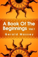 A Book of the Beginnings Volume 1: Concerning an attempt to recover and reconstitute the lost origines of the myths and mysteries, types and symbols, ... and Africa as the birthplace Paperback 1639230238 Book Cover