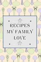 Recipes My Family Love: Blank Recipe Book - Collect The Recipes You Love 1691034282 Book Cover