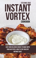 Instant Vortex Cookbook: Easy and Delicious Dishes to Make with Your Air Fryer. How to Stay Healthy without Guilt 180141145X Book Cover