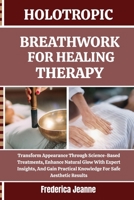 HOLOTROPIC BREATHWORK FOR HEALING THERAPY: Transform Appearance Through Science-Based Treatments, Enhance Natural Glow With Expert Insights, And Gain Practical Knowledge For Safe Aesthetic Results B0FPBTFDZV Book Cover
