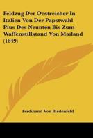 Feldzug Der Oestreicher In Italien Von Der Papstwahl Pius Des Neunten Bis Zum Waffenstillstand Von Mailand (1849) 1246568640 Book Cover