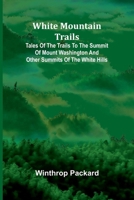 White Mountain Trails; Tales of the Trails to the Summit of Mount Washington and other Summits of the White Hills 9368392641 Book Cover
