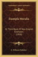 Exempla Moralia: Or Third Book Of New English Examples 1166467325 Book Cover