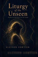 Liturgy of the Unseen: Poems of Presence in the Dark B0GZ4VHWGR Book Cover