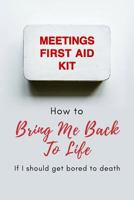 Meetings First Aid Kit: How to Bring Me Back to Life If I Should Get Bored to Death 1798650320 Book Cover