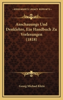 Anschauungs Und Denklehre, Ein Handbuch Zu Vorlesungen (1818) 1168090113 Book Cover