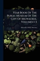 Year Book Of The Public Museum Of The City Of Milwaukee, Volumes 1-3 1024945634 Book Cover