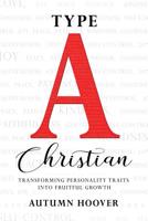 Type A Christian: Transforming Personality Traits Into Fruitful Growth 0999735640 Book Cover