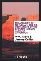 The Apology of Tertullian, and the Meditations of the Emperor Marcus Aurelius Antoninus 0649086236 Book Cover
