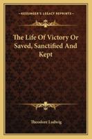 The Life Of Victory Or Saved, Sanctified And Kept 1432581929 Book Cover