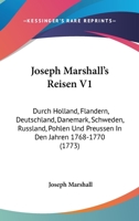 Joseph Marshall's Reisen V1: Durch Holland, Flandern, Deutschland, Danemark, Schweden, Russland, Pohlen Und Preussen In Den Jahren 1768-1770 (1773) 1166194957 Book Cover