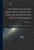 Untersuchungen Über Den Ursprung Und Die Bedeutung Der Sternnamen: Ein Beytrag Zur Geschichte Des Gestirnten Himmels 1016038364 Book Cover