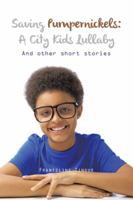 Saving Pumpernickels: A City Kids Lullaby: And Other Short Stories 1496909860 Book Cover
