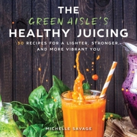 The Green Aisle's Healthy Juicing: 100 Recipes for a Lighter, Stronger, and More Vibrant You 1510736654 Book Cover