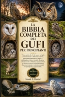 LA BIBBIA COMPLETA DEI GUFI PER PRINCIPIANTI: Tutto quello che c'è da sapere sui gufi: comportamento e abitudini notturne, panoramica delle specie, ... considerazioni su salut.... (Italian Edition) B0HCJMLQMR Book Cover