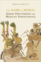 The Mark of Rebels: Indios Fronterizos and Mexican Independence 0817360468 Book Cover