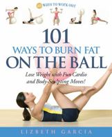 101 Ways To Burn Fat On The Ball: Lose Weight with Fun Cardio and Body-Sculpting Moves! (Ways to Workout) 1592332072 Book Cover